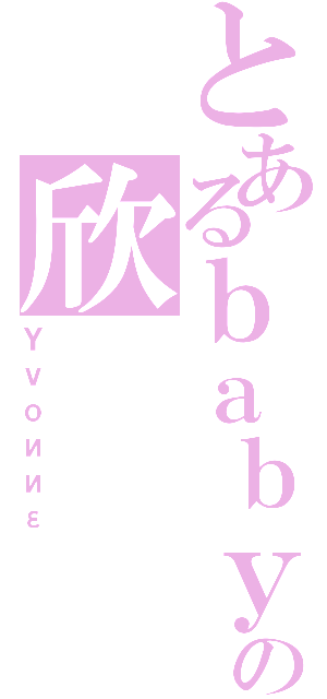 とあるｂａｂｙの欣（Ｙｖｏииε）