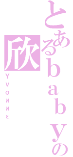 とあるｂａｂｙの欣（Ｙｖｏииε）