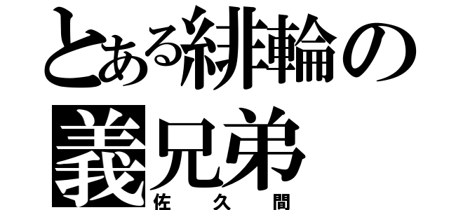 とある緋輪の義兄弟（佐久間）