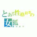 とある性格最悪の女狐（西川史子）