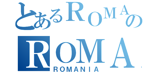 とあるＲＯＭＡＮＩＡのＲＯＭＡＮＩＡ（ＲＯＭＡＮＩＡ）