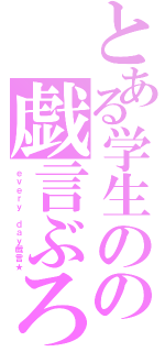 とある学生のの戯言ぶろぐ（ｅｖｅｒｙ ｄａｙ戯言★）