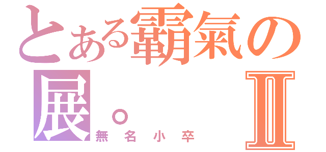 とある霸氣の展。Ⅱ（無名小卒）