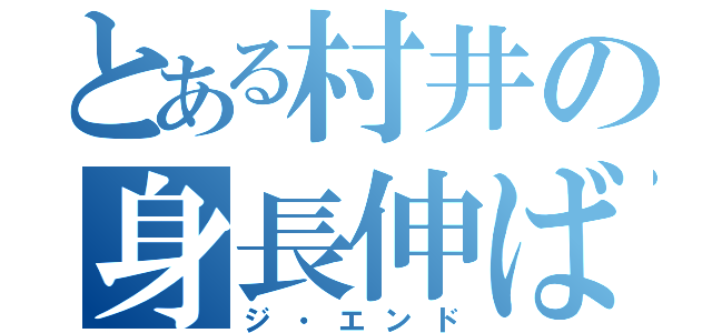 とある村井の身長伸ばしの旅（ジ・エンド）