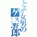 とある女男のゲス野郎（Ｈｉｋａｒｉ様）