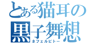 とある猫耳の黒子舞想（ネフェルピトー）