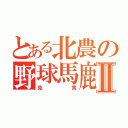 とある北農の野球馬鹿Ⅱ（克　貴）