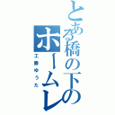 とある橋の下のホームレス（工藤ゆうた）