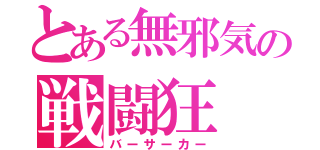 とある無邪気の戦闘狂（バーサーカー）