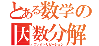 とある数学の因数分解（ファクトリゼーション）