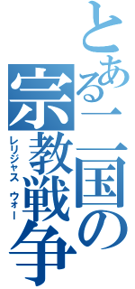 とある二国の宗教戦争（レリジャス　ウォー）