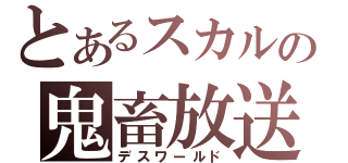 とあるスカルの鬼畜放送（デスワールド）