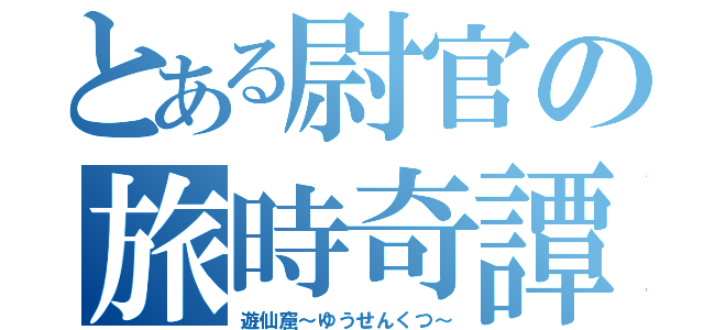 とある尉官の旅時奇譚（遊仙窟～ゆうせんくつ～）