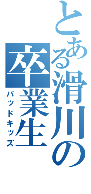 とある滑川の卒業生（バッドキッズ）