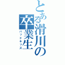 とある滑川の卒業生（バッドキッズ）