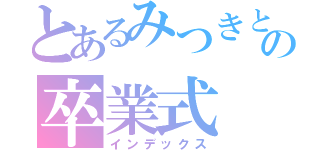 とあるみつきとりんかの卒業式（インデックス）