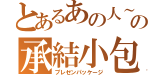 とあるあの人～の承結小包 （プレゼンパッケージ）