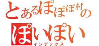 とあるぽぽぽ村のぽいぽい（インデックス）