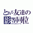 とある友達の影等同位（かげとおなじレベル）