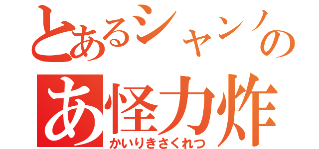 とあるシャンノのあ怪力炸裂（かいりきさくれつ）