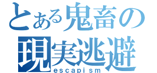 とある鬼畜の現実逃避（ｅｓｃａｐｉｓｍ）