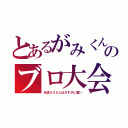 とあるがみくんのブロ大会（友達５５０人はさすがに重い）