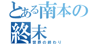 とある南本の終末（世界の終わり）