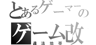 とあるゲーマーのゲーム改造（違法地帯）