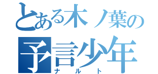 とある木ノ葉の予言少年（ナルト）