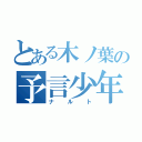 とある木ノ葉の予言少年（ナルト）