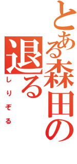 とある森田の退る（しりぞる）