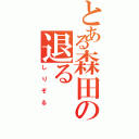 とある森田の退る（しりぞる）