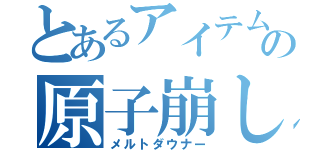 とあるアイテムの原子崩し（メルトダウナー）