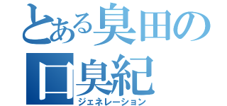 とある臭田の口臭紀（ジェネレーション）