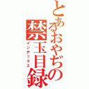 とあるおやぢの禁玉目録（インデックス）