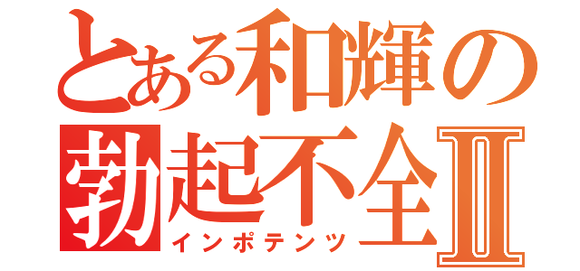 とある和輝の勃起不全Ⅱ（インポテンツ）