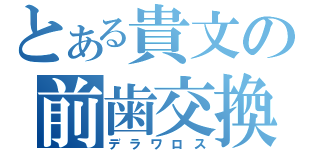 とある貴文の前歯交換（デラワロス）