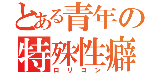 とある青年の特殊性癖（ロリコン）