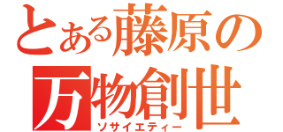 とある藤原の万物創世記（ソサイエティー）