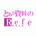 とある資料のＲｅｆｅｒｅｎｃｅｓ（参考文献）