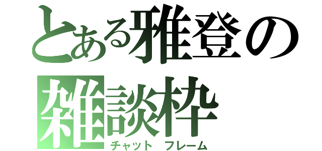 とある雅登の雑談枠（チャット　フレーム）