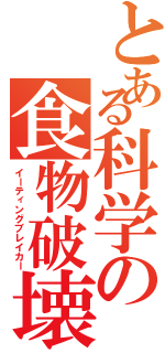 とある科学の食物破壊（イーティングブレイカー）