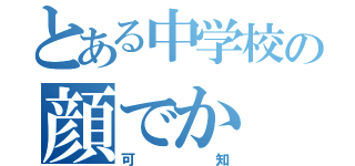 とある中学校の顔でか（可知）