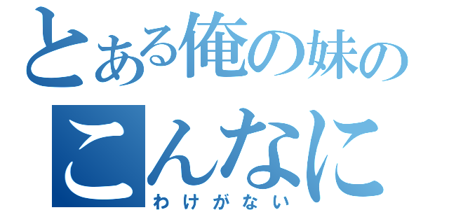 とある俺の妹のこんなにかわいい（わけがない）