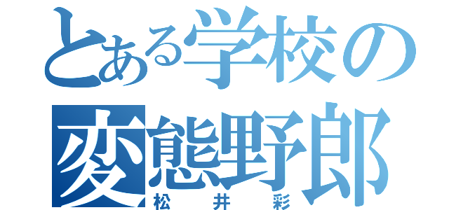 とある学校の変態野郎（松井彩）