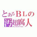 とあるＢＬの汚超腐人（チョウキタナイヒト）