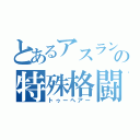 とあるアスランの特殊格闘（トゥーヘアー）