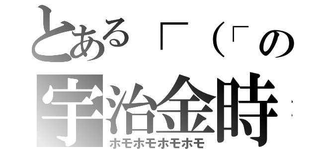 とある┌（┌ ＾ｏ＾）┐の宇治金時（ホモホモホモホモ）