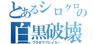 とあるシロクロの白黒破壊拳（ブラホワブレイカー）