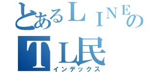 とあるＬＩＮＥのＴＬ民（インデックス）